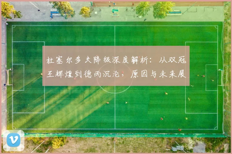 杜塞尔多夫降级深度解析：从双冠王辉煌到德丙沉沦，原因与未来展望