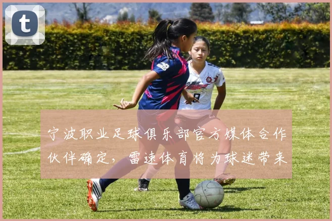 宁波职业足球俱乐部官方媒体合作伙伴确定，雷速体育将为球迷带来全新观赛体验