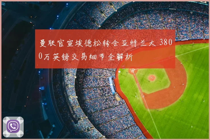 曼联官宣埃德松转会亚特兰大 3800万英镑交易细节全解析