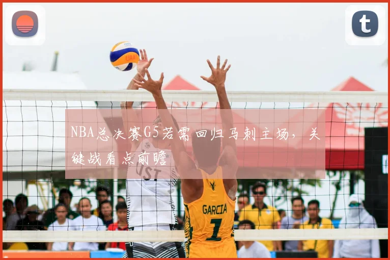 NBA总决赛G5若需回归马刺主场，关键战看点前瞻