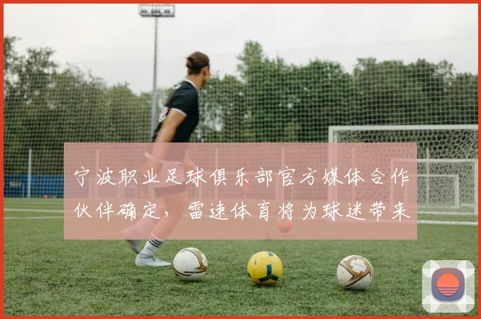 宁波职业足球俱乐部官方媒体合作伙伴确定,雷速体育将为球迷带来全新观赛体验