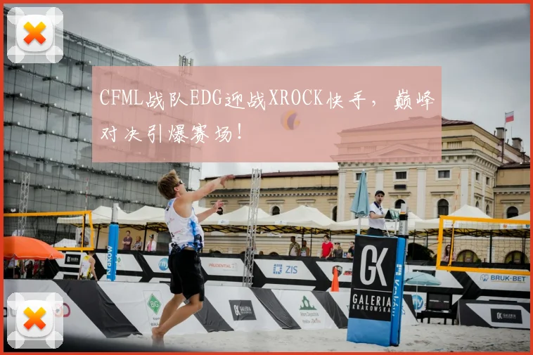 CFML战队EDG迎战XROCK快手，巅峰对决引爆赛场！