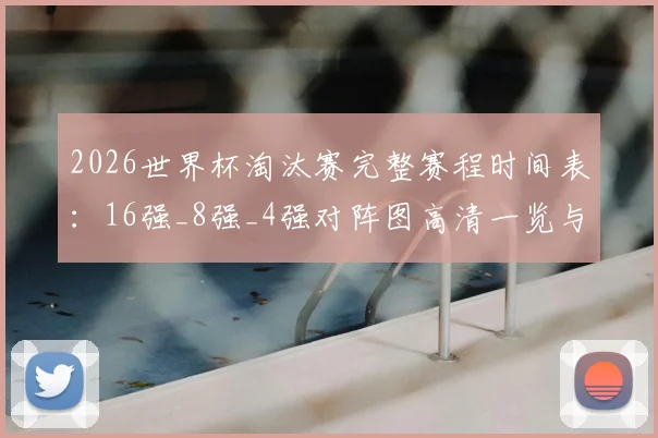 2026世界杯淘汰赛完整赛程时间表：16强_8强_4强对阵图高清一览与晋级查询