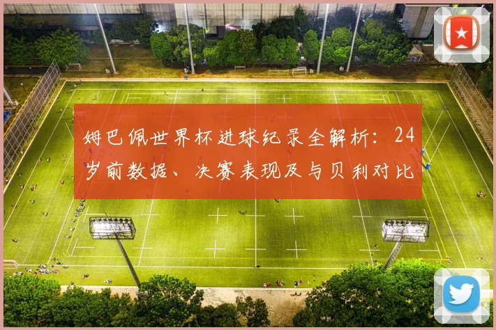 姆巴佩世界杯进球纪录全解析:24岁前数据、决赛表现及与贝利对比