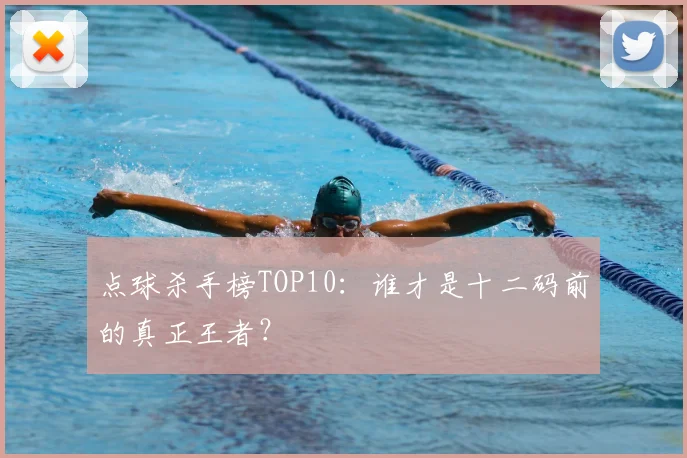 点球杀手榜TOP10：谁才是十二码前的真正王者？