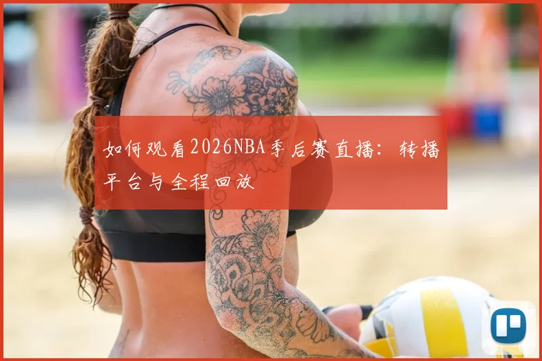 如何观看2026NBA季后赛直播：转播平台与全程回放